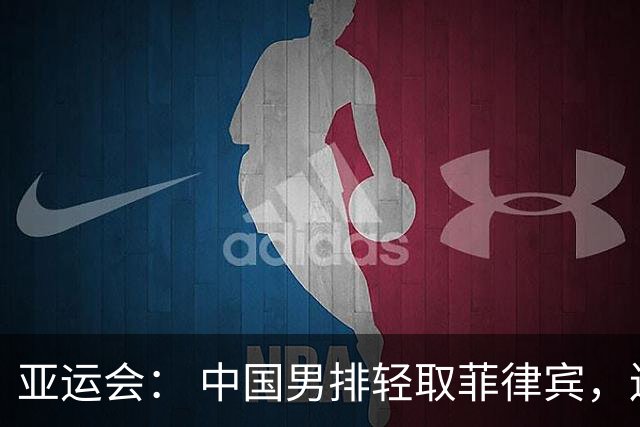 亚运会： 中国男排轻取菲律宾，连斩两场胜利